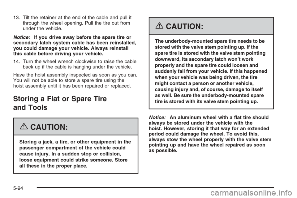 CHEVROLET TRAIL BLAZER 2006 1.G Owners Manual 13. Tilt the retainer at the end of the cable and pull it
through the wheel opening. Pull the tire out from
under the vehicle.
Notice:If you drive away before the spare tire or
secondary latch system 