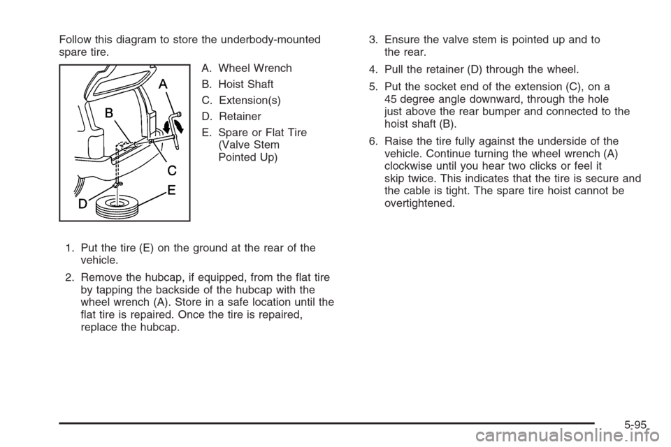 CHEVROLET TRAIL BLAZER 2006 1.G Owners Manual Follow this diagram to store the underbody-mounted
spare tire.
A. Wheel Wrench
B. Hoist Shaft
C. Extension(s)
D. Retainer
E. Spare or Flat Tire
(Valve Stem
Pointed Up)
1. Put the tire (E) on the groun