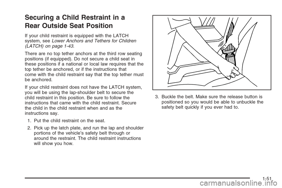 CHEVROLET TRAIL BLAZER 2006 1.G Workshop Manual Securing a Child Restraint in a
Rear Outside Seat Position
If your child restraint is equipped with the LATCH
system, seeLower Anchors and Tethers for Children
(LATCH) on page 1-43.
There are no top t