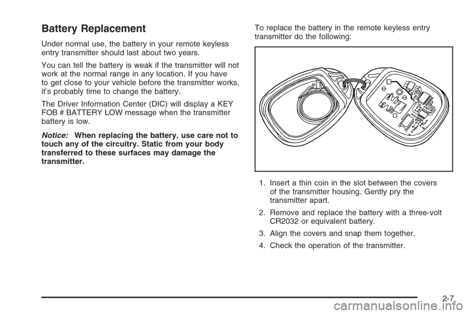 CHEVROLET TRAIL BLAZER 2006 1.G Owners Manual Battery Replacement
Under normal use, the battery in your remote keyless
entry transmitter should last about two years.
You can tell the battery is weak if the transmitter will not
work at the normal 