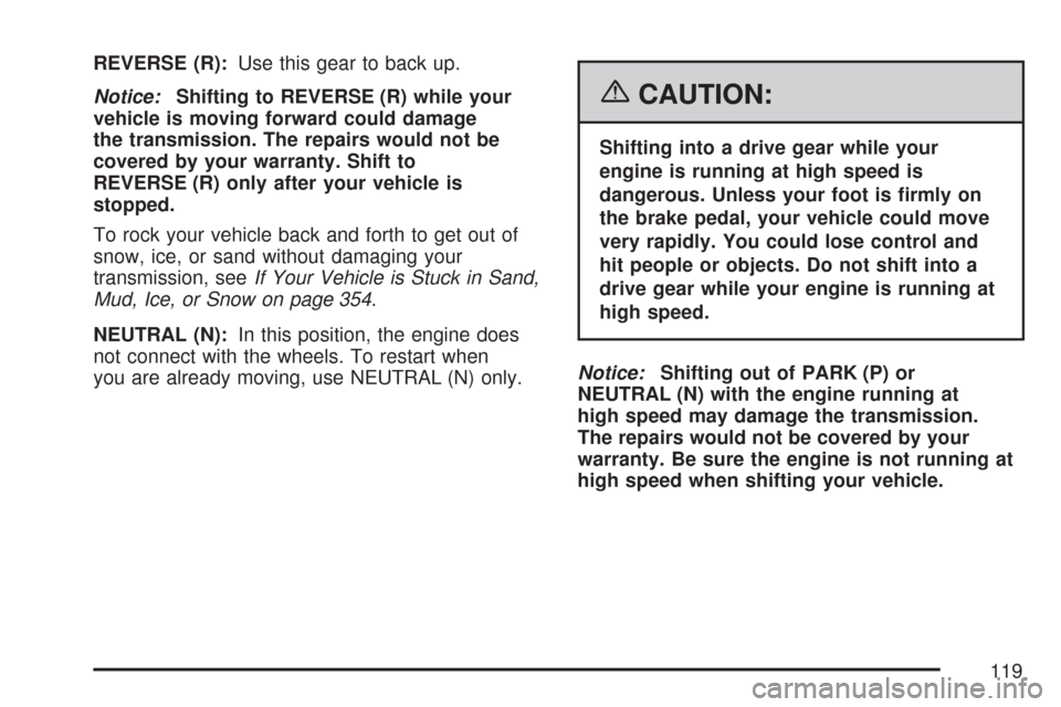 CHEVROLET TRAIL BLAZER 2007 1.G Owners Manual REVERSE (R):Use this gear to back up.
Notice:Shifting to REVERSE (R) while your
vehicle is moving forward could damage
the transmission. The repairs would not be
covered by your warranty. Shift to
REV CHEVROLET TRAIL BLAZER 2007 1.G Owners Manual REVERSE (R):Use this gear to back up.
Notice:Shifting to REVERSE (R) while your
vehicle is moving forward could damage
the transmission. The repairs would not be
covered by your warranty. Shift to
REV