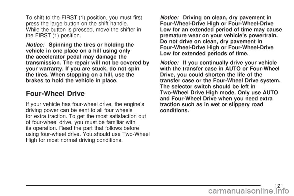 CHEVROLET TRAIL BLAZER 2007 1.G Owners Manual To shift to the FIRST (1) position, you must �rst
press the large button on the shift handle.
While the button is pressed, move the shifter in
the FIRST (1) position.
Notice:Spinning the tires or hold