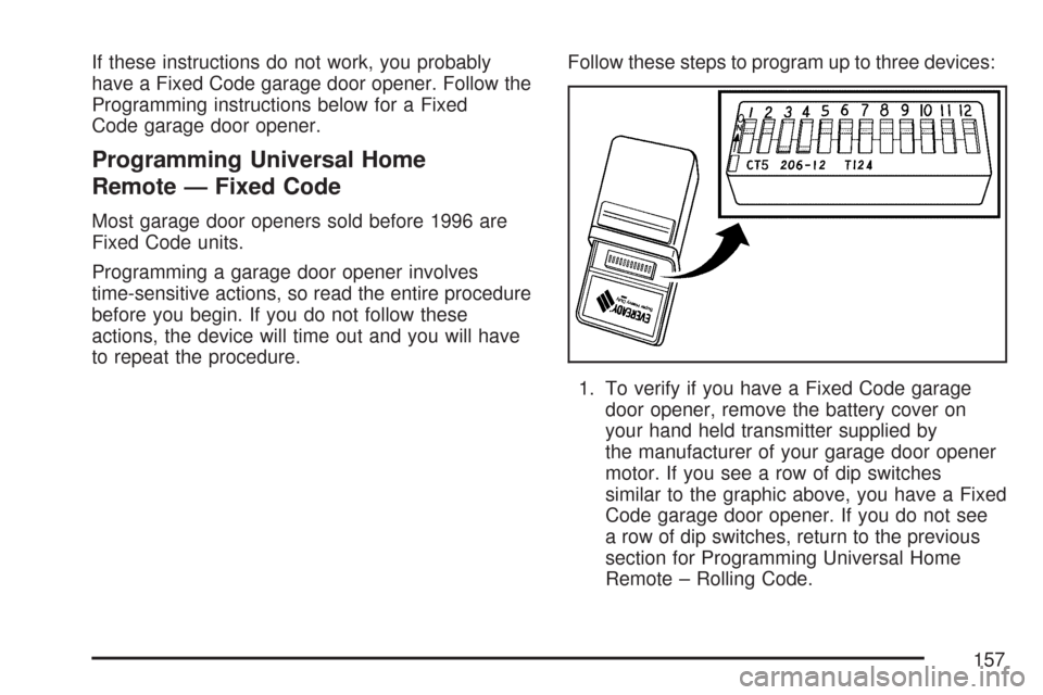 CHEVROLET TRAIL BLAZER 2007 1.G Owners Manual If these instructions do not work, you probably
have a Fixed Code garage door opener. Follow the
Programming instructions below for a Fixed
Code garage door opener.
Programming Universal Home
Remote 