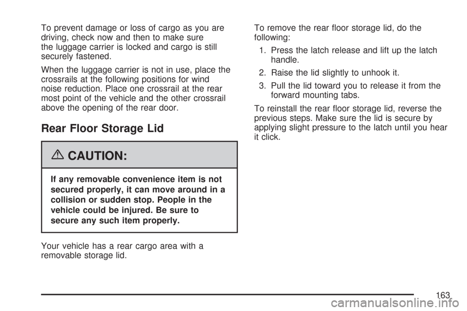 CHEVROLET TRAIL BLAZER 2007 1.G Owners Manual To prevent damage or loss of cargo as you are
driving, check now and then to make sure
the luggage carrier is locked and cargo is still
securely fastened.
When the luggage carrier is not in use, place CHEVROLET TRAIL BLAZER 2007 1.G Owners Manual To prevent damage or loss of cargo as you are
driving, check now and then to make sure
the luggage carrier is locked and cargo is still
securely fastened.
When the luggage carrier is not in use, place