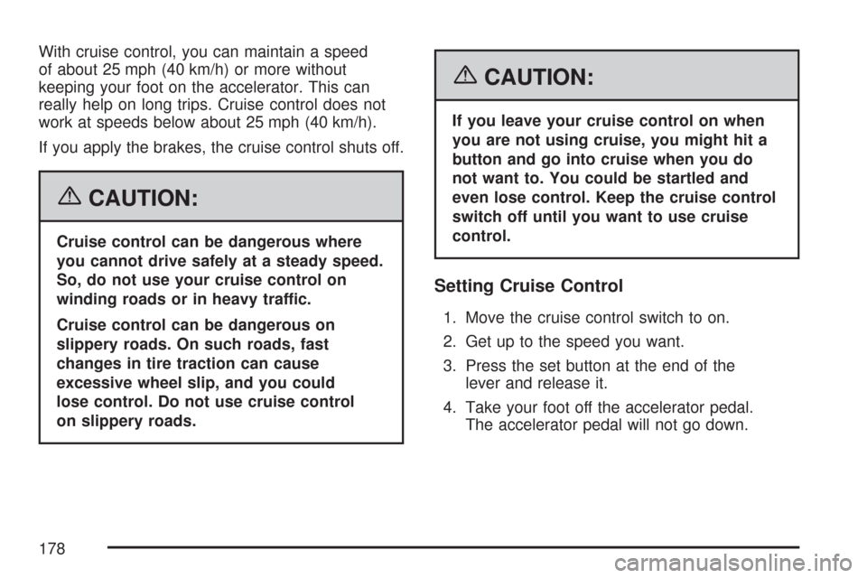 CHEVROLET TRAIL BLAZER 2007 1.G Owners Manual With cruise control, you can maintain a speed
of about 25 mph (40 km/h) or more without
keeping your foot on the accelerator. This can
really help on long trips. Cruise control does not
work at speeds