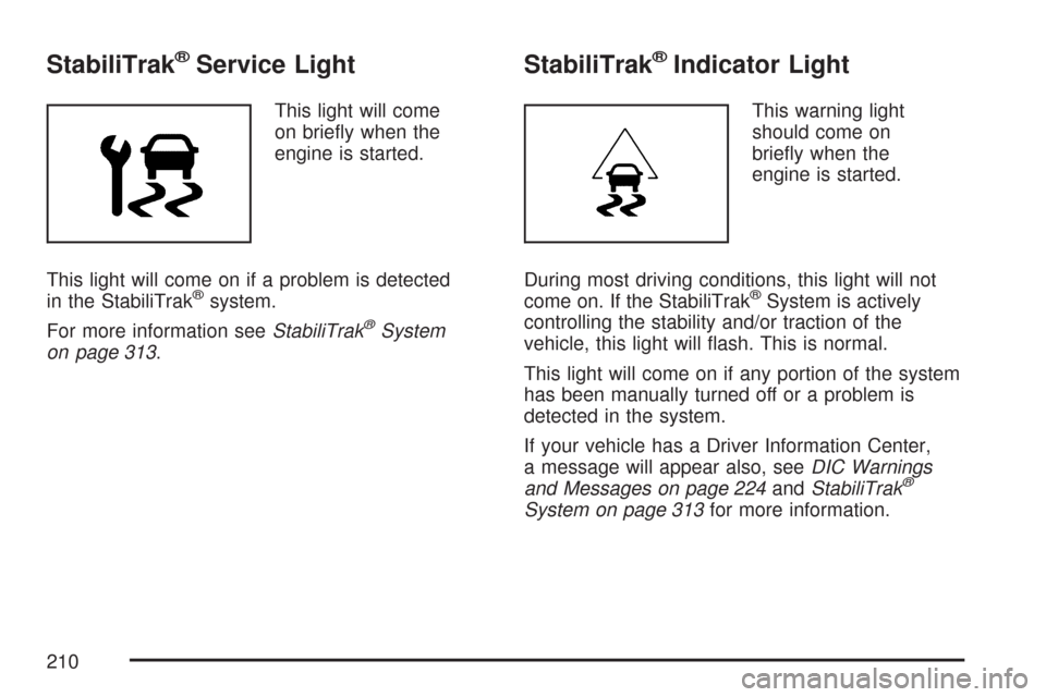 CHEVROLET TRAIL BLAZER 2007 1.G Owners Manual StabiliTrak®Service Light
This light will come
on brie�y when the
engine is started.
This light will come on if a problem is detected
in the StabiliTrak
®system.
For more information seeStabiliTrak
