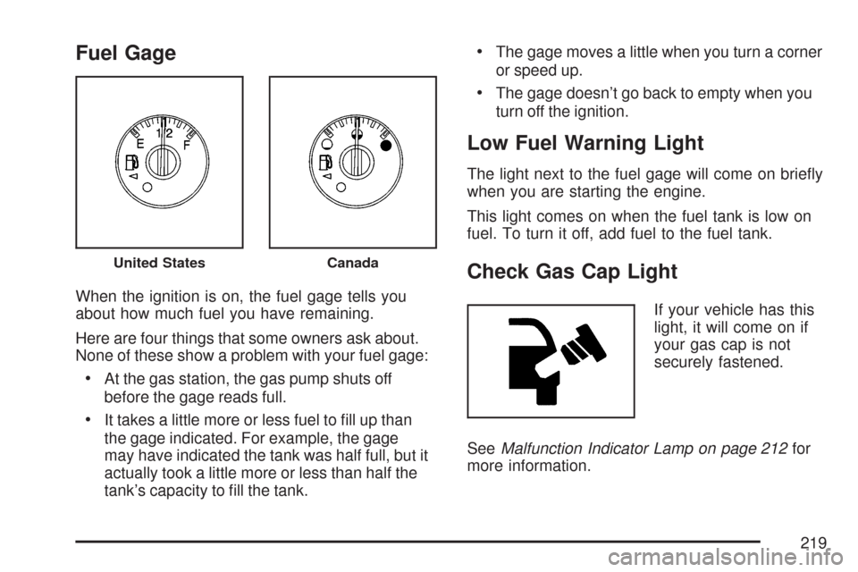 CHEVROLET TRAIL BLAZER 2007 1.G Owners Manual Fuel Gage
When the ignition is on, the fuel gage tells you
about how much fuel you have remaining.
Here are four things that some owners ask about.
None of these show a problem with your fuel gage:
At