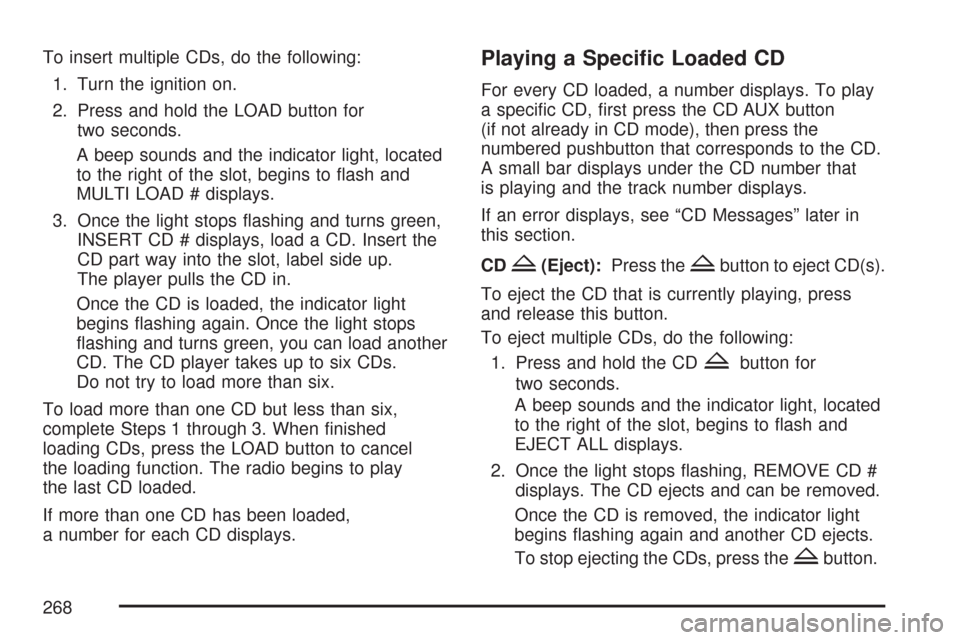 CHEVROLET TRAIL BLAZER 2007 1.G Owners Manual To insert multiple CDs, do the following:
1. Turn the ignition on.
2. Press and hold the LOAD button for
two seconds.
A beep sounds and the indicator light, located
to the right of the slot, begins to CHEVROLET TRAIL BLAZER 2007 1.G Owners Manual To insert multiple CDs, do the following:
1. Turn the ignition on.
2. Press and hold the LOAD button for
two seconds.
A beep sounds and the indicator light, located
to the right of the slot, begins to