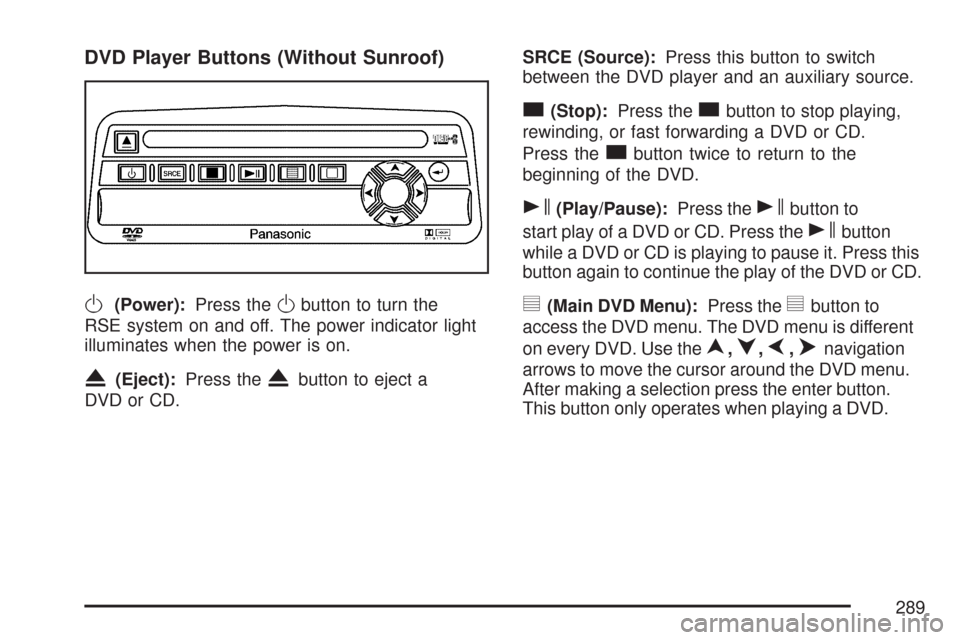 CHEVROLET TRAIL BLAZER 2007 1.G Owners Manual DVD Player Buttons (Without Sunroof)
O(Power):Press theObutton to turn the
RSE system on and off. The power indicator light
illuminates when the power is on.
X(Eject):Press theXbutton to eject a
DVD o