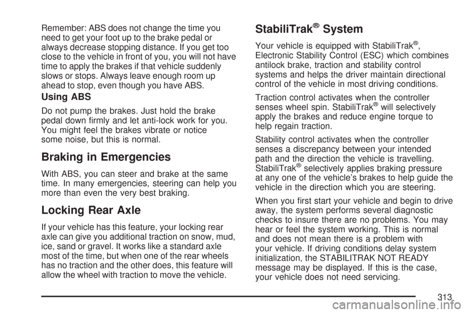CHEVROLET TRAIL BLAZER 2007 1.G Owners Manual Remember: ABS does not change the time you
need to get your foot up to the brake pedal or
always decrease stopping distance. If you get too
close to the vehicle in front of you, you will not have
time