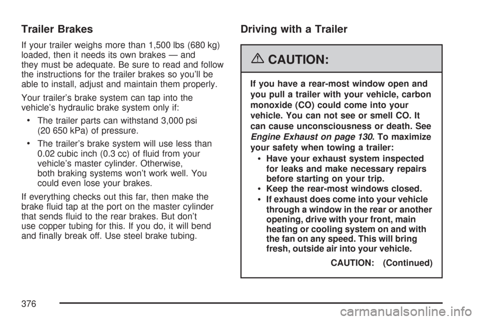 CHEVROLET TRAIL BLAZER 2007 1.G Owners Manual Trailer Brakes
If your trailer weighs more than 1,500 lbs (680 kg)
loaded, then it needs its own brakes — and
they must be adequate. Be sure to read and follow
the instructions for the trailer brake