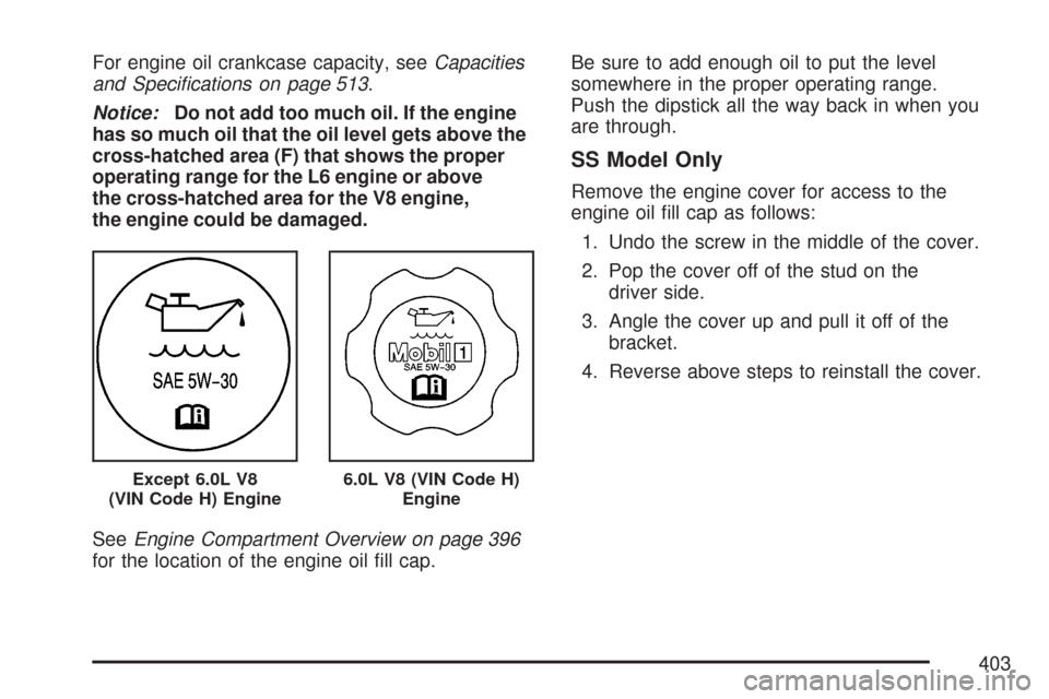 CHEVROLET TRAIL BLAZER 2007 1.G Owners Manual For engine oil crankcase capacity, seeCapacities
and Speci�cations on page 513.
Notice:Do not add too much oil. If the engine
has so much oil that the oil level gets above the
cross-hatched area (F) t