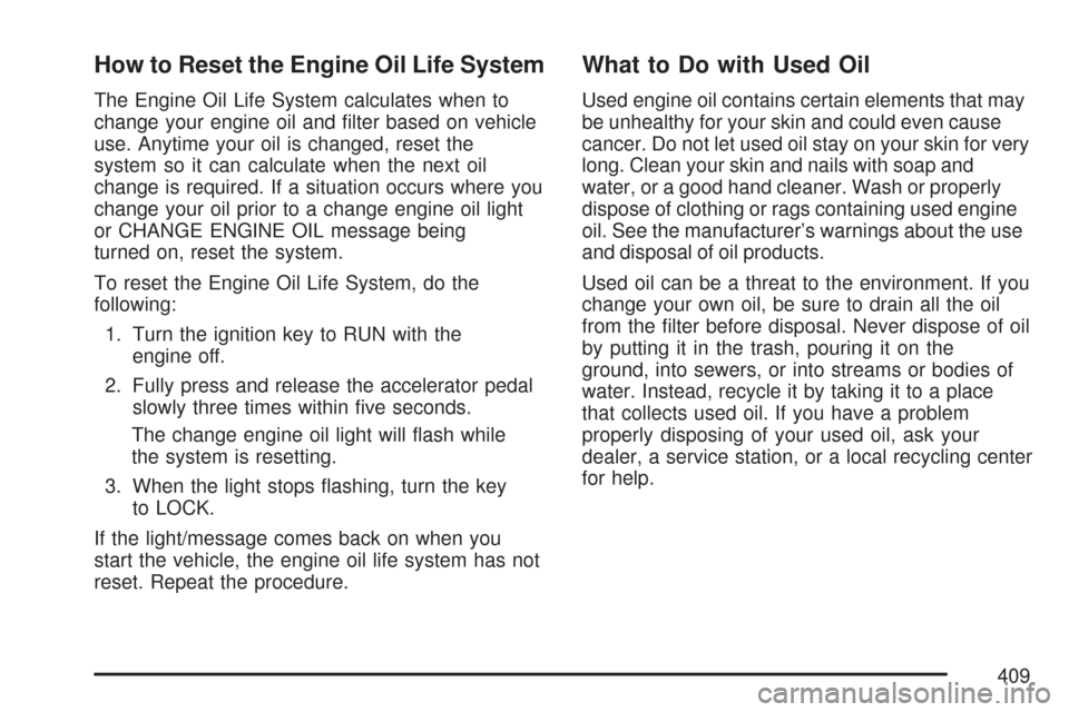 CHEVROLET TRAIL BLAZER 2007 1.G Owners Manual How to Reset the Engine Oil Life System
The Engine Oil Life System calculates when to
change your engine oil and �lter based on vehicle
use. Anytime your oil is changed, reset the
system so it can cal