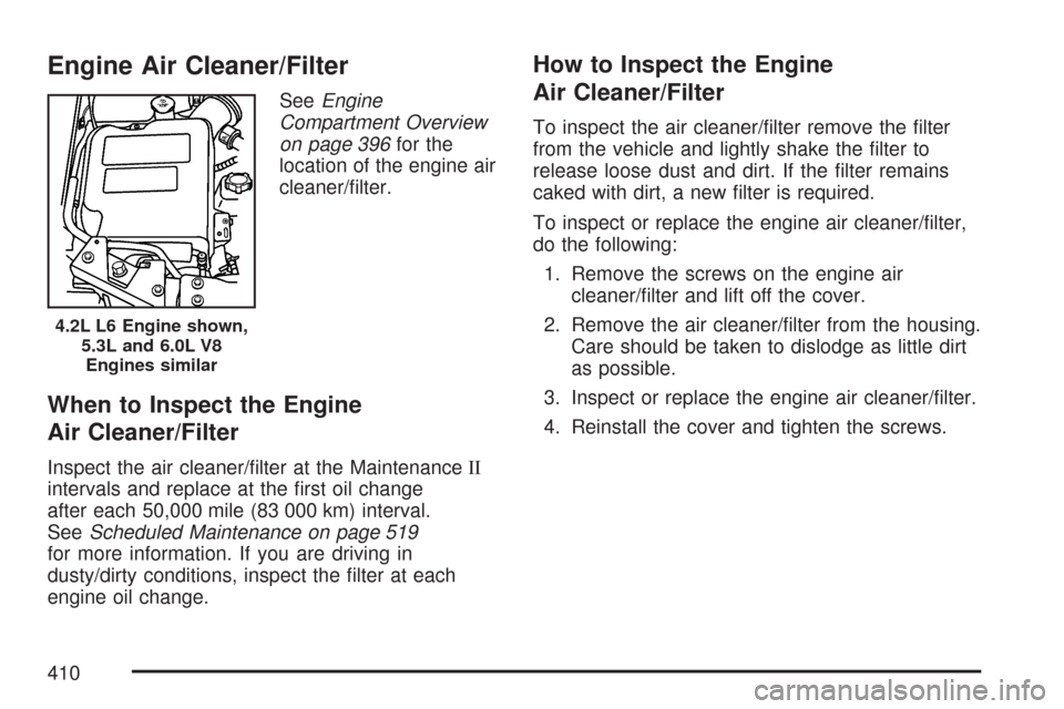 CHEVROLET TRAIL BLAZER 2007 1.G Owners Manual Engine Air Cleaner/Filter
SeeEngine
Compartment Overview
on page 396for the
location of the engine air
cleaner/�lter.
When to Inspect the Engine
Air Cleaner/Filter
Inspect the air cleaner/�lter at the