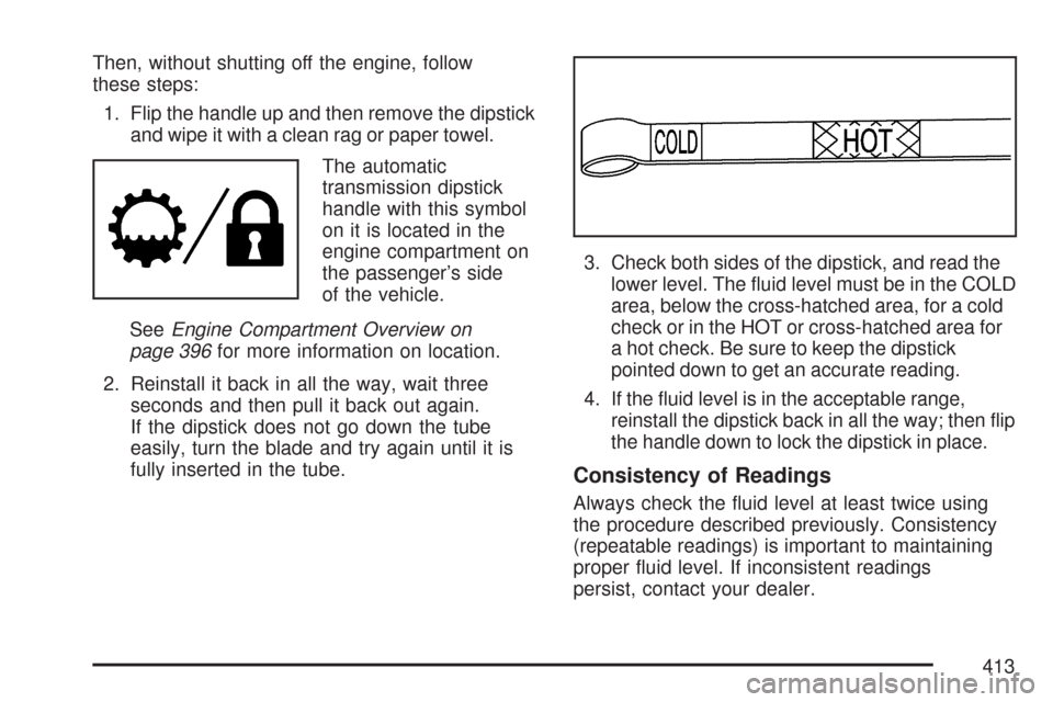 CHEVROLET TRAIL BLAZER 2007 1.G Owners Manual Then, without shutting off the engine, follow
these steps:
1. Flip the handle up and then remove the dipstick
and wipe it with a clean rag or paper towel.
The automatic
transmission dipstick
handle wi