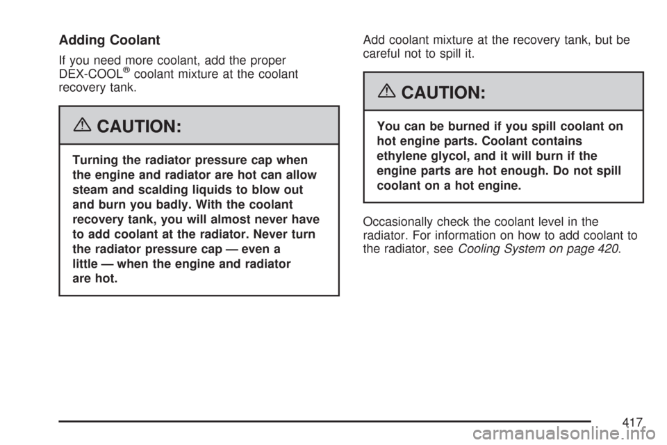 CHEVROLET TRAIL BLAZER 2007 1.G Owners Manual Adding Coolant
If you need more coolant, add the proper
DEX-COOL®coolant mixture at the coolant
recovery tank.
{CAUTION:
Turning the radiator pressure cap when
the engine and radiator are hot can all