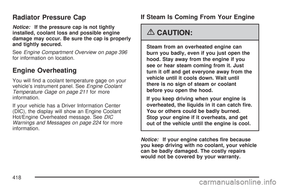 CHEVROLET TRAIL BLAZER 2007 1.G Owners Manual Radiator Pressure Cap
Notice:If the pressure cap is not tightly
installed, coolant loss and possible engine
damage may occur. Be sure the cap is properly
and tightly secured.
SeeEngine Compartment Ove