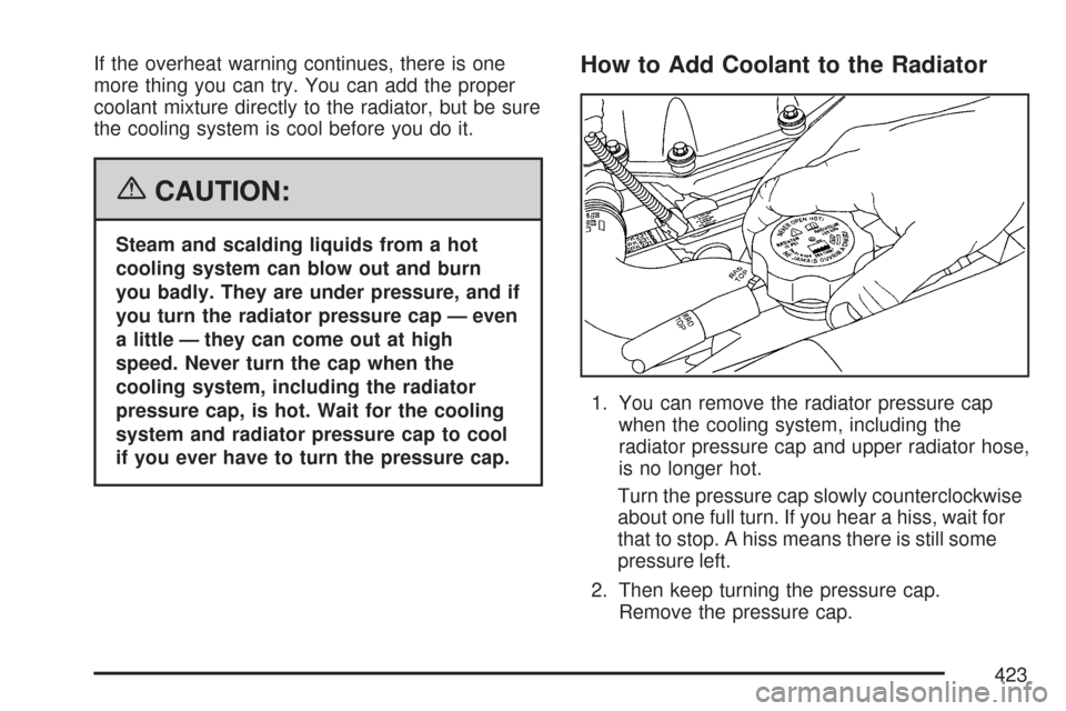 CHEVROLET TRAIL BLAZER 2007 1.G Owners Manual If the overheat warning continues, there is one
more thing you can try. You can add the proper
coolant mixture directly to the radiator, but be sure
the cooling system is cool before you do it.
{CAUTI