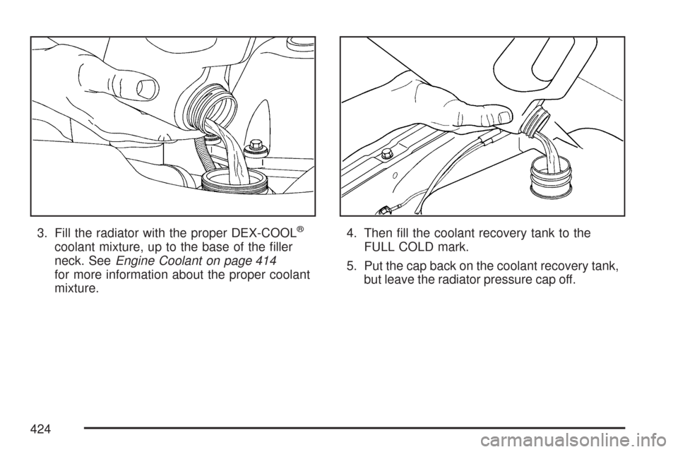 CHEVROLET TRAIL BLAZER 2007 1.G Owners Manual 3. Fill the radiator with the proper DEX-COOL®
coolant mixture, up to the base of the �ller
neck. SeeEngine Coolant on page 414
for more information about the proper coolant
mixture.4. Then �ll the c