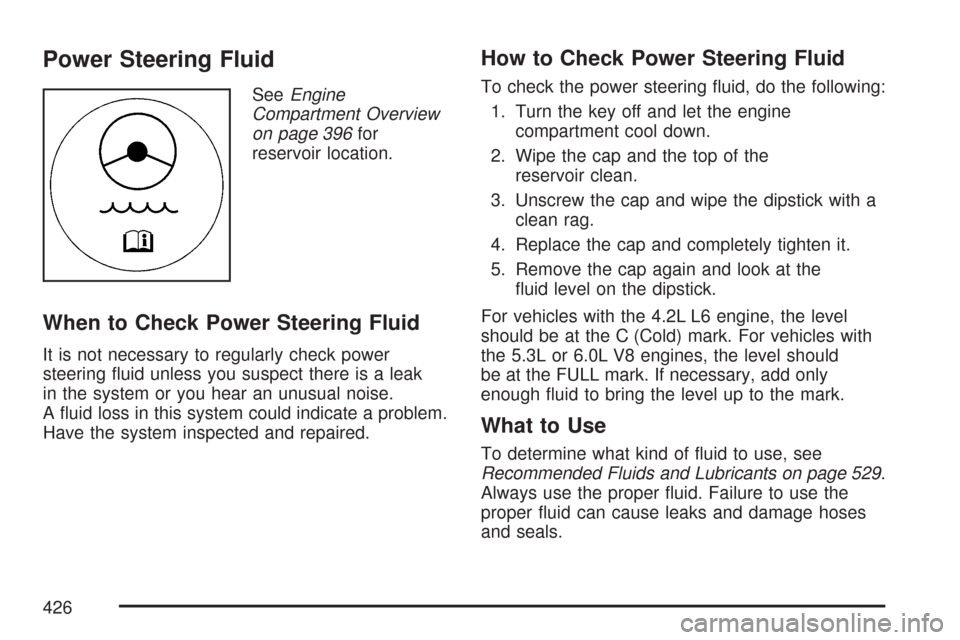CHEVROLET TRAIL BLAZER 2007 1.G Owners Manual Power Steering Fluid
SeeEngine
Compartment Overview
on page 396for
reservoir location.
When to Check Power Steering Fluid
It is not necessary to regularly check power
steering �uid unless you suspect 
