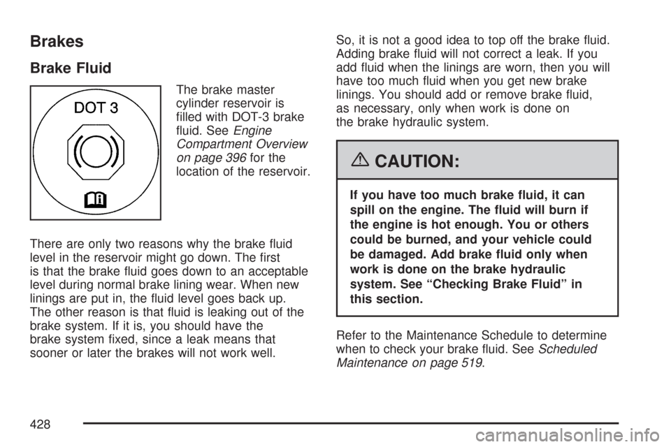 CHEVROLET TRAIL BLAZER 2007 1.G Owners Manual Brakes
Brake Fluid
The brake master
cylinder reservoir is
�lled with DOT-3 brake
�uid. SeeEngine
Compartment Overview
on page 396for the
location of the reservoir.
There are only two reasons why the b