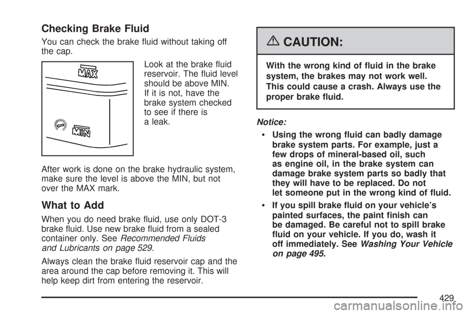 CHEVROLET TRAIL BLAZER 2007 1.G Owners Manual Checking Brake Fluid
You can check the brake �uid without taking off
the cap.
Look at the brake �uid
reservoir. The �uid level
should be above MIN.
If it is not, have the
brake system checked
to see i