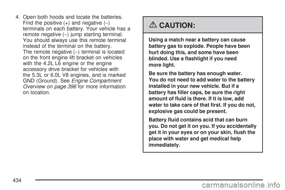 CHEVROLET TRAIL BLAZER 2007 1.G Owners Manual 4. Open both hoods and locate the batteries.
Find the positive (+) and negative (−)
terminals on each battery. Your vehicle has a
remote negative (−) jump starting terminal.
You should always use CHEVROLET TRAIL BLAZER 2007 1.G Owners Manual 4. Open both hoods and locate the batteries.
Find the positive (+) and negative (−)
terminals on each battery. Your vehicle has a
remote negative (−) jump starting terminal.
You should always use