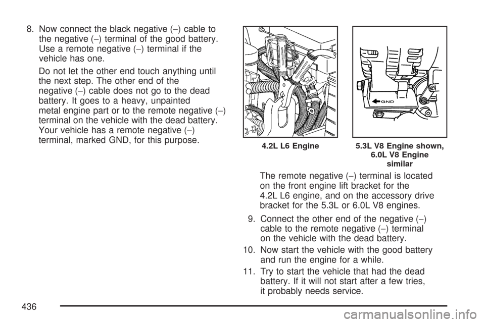 CHEVROLET TRAIL BLAZER 2007 1.G Owners Manual 8. Now connect the black negative (−) cable to
the negative (−) terminal of the good battery.
Use a remote negative (−) terminal if the
vehicle has one.
Do not let the other end touch anything u CHEVROLET TRAIL BLAZER 2007 1.G Owners Manual 8. Now connect the black negative (−) cable to
the negative (−) terminal of the good battery.
Use a remote negative (−) terminal if the
vehicle has one.
Do not let the other end touch anything u