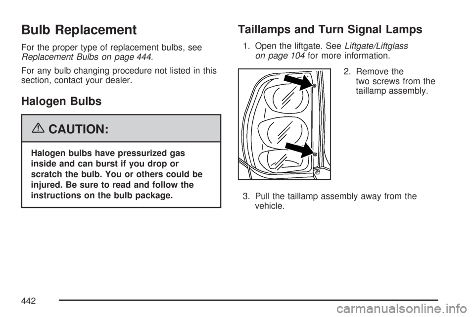 CHEVROLET TRAIL BLAZER 2007 1.G Owners Manual Bulb Replacement
For the proper type of replacement bulbs, see
Replacement Bulbs on page 444.
For any bulb changing procedure not listed in this
section, contact your dealer.
Halogen Bulbs
{CAUTION:
H