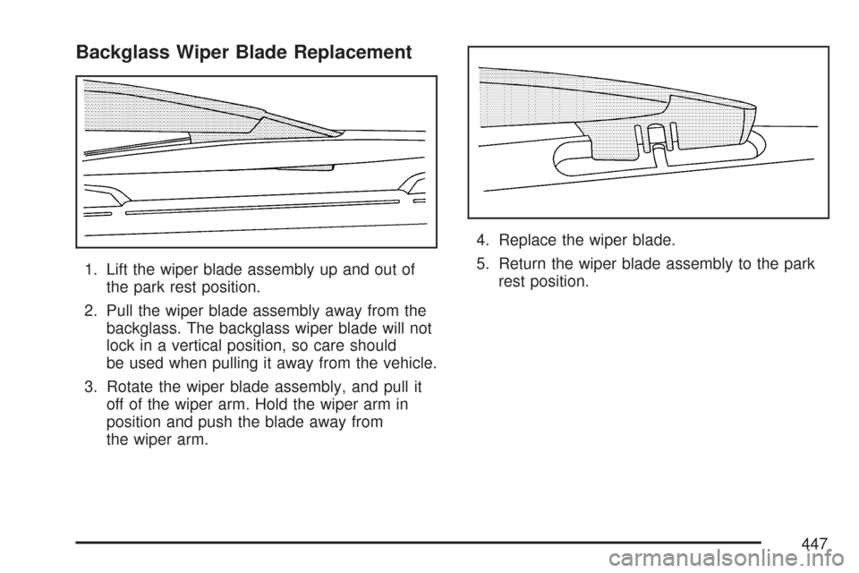 CHEVROLET TRAIL BLAZER 2007 1.G Owners Manual Backglass Wiper Blade Replacement
1. Lift the wiper blade assembly up and out of
the park rest position.
2. Pull the wiper blade assembly away from the
backglass. The backglass wiper blade will not
lo