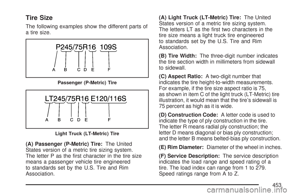 CHEVROLET TRAIL BLAZER 2007 1.G Owners Manual Tire Size
The following examples show the different parts of
a tire size.
(A) Passenger (P-Metric) Tire:The United
States version of a metric tire sizing system.
The letter P as the �rst character in 