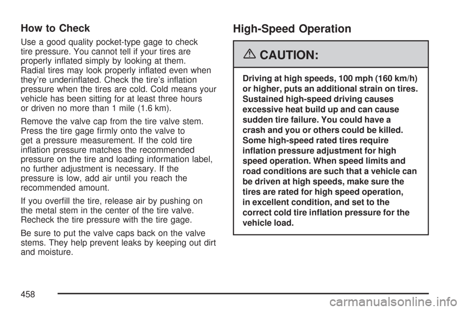 CHEVROLET TRAIL BLAZER 2007 1.G Owners Manual How to Check
Use a good quality pocket-type gage to check
tire pressure. You cannot tell if your tires are
properly in�ated simply by looking at them.
Radial tires may look properly in�ated even when
