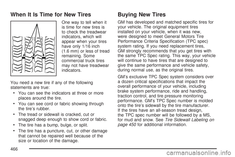 CHEVROLET TRAIL BLAZER 2007 1.G Owners Manual When It Is Time for New Tires
One way to tell when it
is time for new tires is
to check the treadwear
indicators, which will
appear when your tires
have only 1/16 inch
(1.6 mm) or less of tread
remain