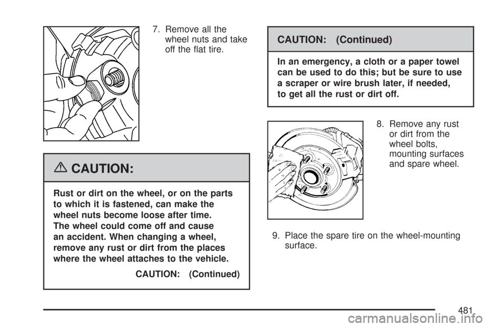 CHEVROLET TRAIL BLAZER 2007 1.G Owners Manual 7. Remove all the
wheel nuts and take
off the �at tire.
{CAUTION:
Rust or dirt on the wheel, or on the parts
to which it is fastened, can make the
wheel nuts become loose after time.
The wheel could c