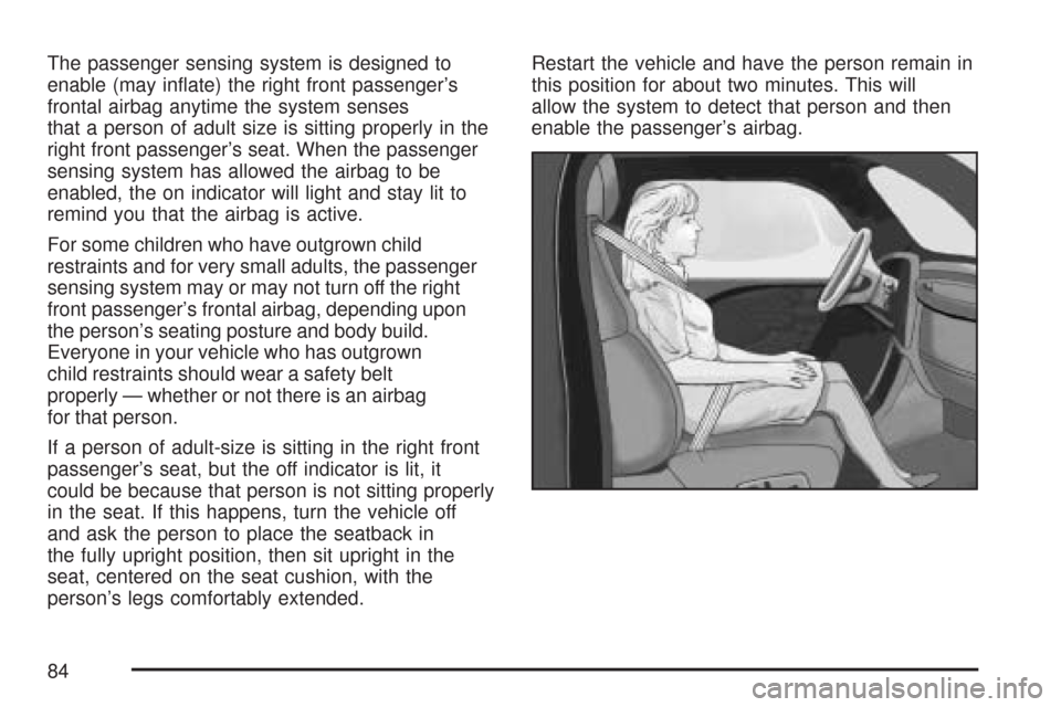 CHEVROLET TRAIL BLAZER 2007 1.G Manual Online The passenger sensing system is designed to
enable (may in�ate) the right front passenger’s
frontal airbag anytime the system senses
that a person of adult size is sitting properly in the
right fron