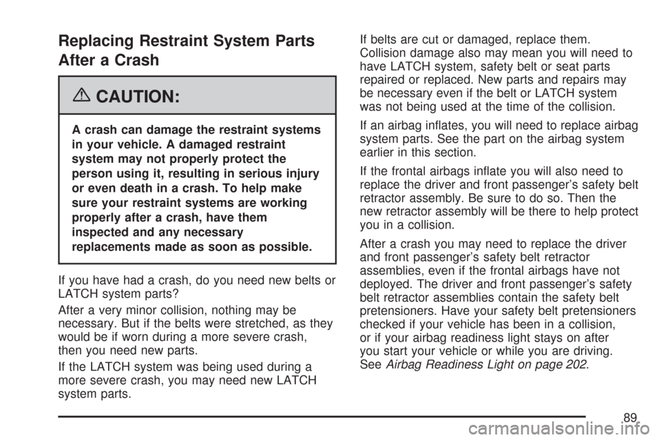CHEVROLET TRAIL BLAZER 2007 1.G Manual Online Replacing Restraint System Parts
After a Crash
{CAUTION:
A crash can damage the restraint systems
in your vehicle. A damaged restraint
system may not properly protect the
person using it, resulting in