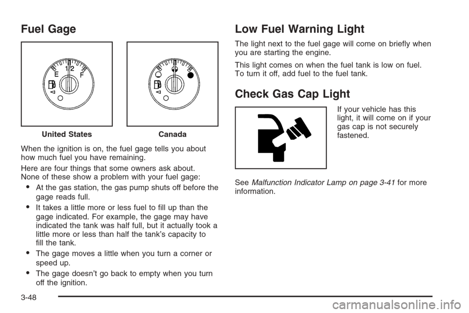 CHEVROLET TRAIL BLAZER 2008 1.G Owners Manual Fuel Gage
When the ignition is on, the fuel gage tells you about
how much fuel you have remaining.
Here are four things that some owners ask about.
None of these show a problem with your fuel gage:
A