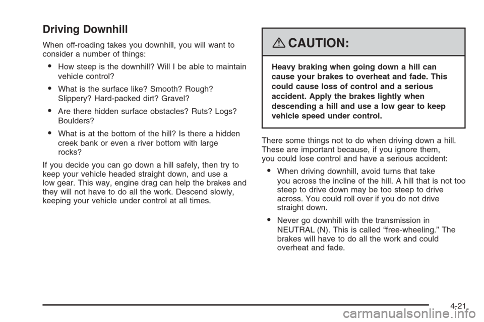 CHEVROLET TRAIL BLAZER 2008 1.G Owners Manual Driving Downhill
When off-roading takes you downhill, you will want to
consider a number of things:
How steep is the downhill? Will I be able to maintain
vehicle control?
What is the surface like? S