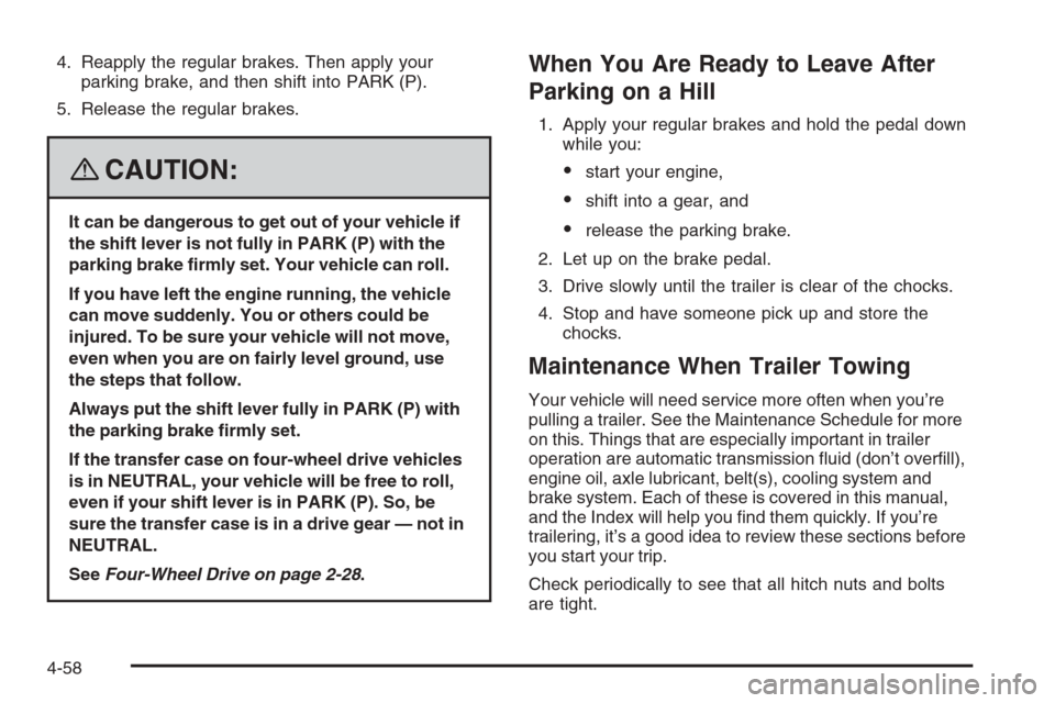 CHEVROLET TRAIL BLAZER 2008 1.G Owners Manual 4. Reapply the regular brakes. Then apply your
parking brake, and then shift into PARK (P).
5. Release the regular brakes.
{CAUTION:
It can be dangerous to get out of your vehicle if
the shift lever i CHEVROLET TRAIL BLAZER 2008 1.G Owners Manual 4. Reapply the regular brakes. Then apply your
parking brake, and then shift into PARK (P).
5. Release the regular brakes.
{CAUTION:
It can be dangerous to get out of your vehicle if
the shift lever i