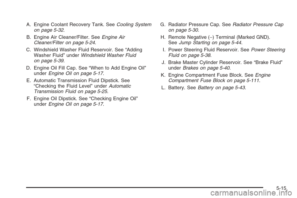 CHEVROLET TRAIL BLAZER 2008 1.G Owners Manual A. Engine Coolant Recovery Tank. SeeCooling System
on page 5-32.
B. Engine Air Cleaner/Filter. SeeEngine Air
Cleaner/Filter on page 5-24.
C. Windshield Washer Fluid Reservoir. See “Adding
Washer Flu