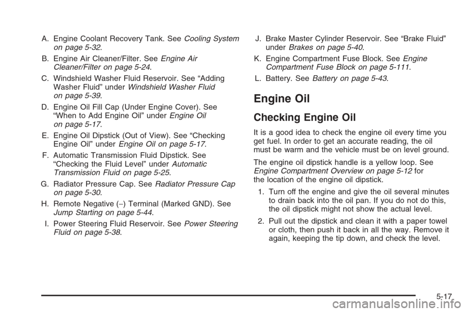 CHEVROLET TRAIL BLAZER 2008 1.G Owners Manual A. Engine Coolant Recovery Tank. SeeCooling System
on page 5-32.
B. Engine Air Cleaner/Filter. SeeEngine Air
Cleaner/Filter on page 5-24.
C. Windshield Washer Fluid Reservoir. See “Adding
Washer Flu