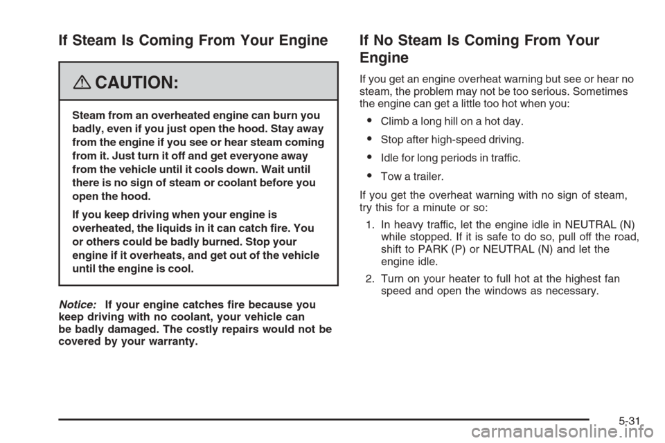 CHEVROLET TRAIL BLAZER 2008 1.G Owners Manual If Steam Is Coming From Your Engine
{CAUTION:
Steam from an overheated engine can burn you
badly, even if you just open the hood. Stay away
from the engine if you see or hear steam coming
from it. Jus