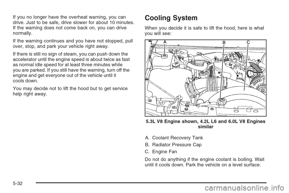 CHEVROLET TRAIL BLAZER 2008 1.G Owners Manual If you no longer have the overheat warning, you can
drive. Just to be safe, drive slower for about 10 minutes.
If the warning does not come back on, you can drive
normally.
If the warning continues an