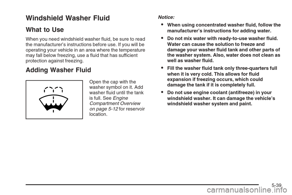 CHEVROLET TRAIL BLAZER 2008 1.G Owners Manual Windshield Washer Fluid
What to Use
When you need windshield washer �uid, be sure to read
the manufacturer’s instructions before use. If you will be
operating your vehicle in an area where the tempe