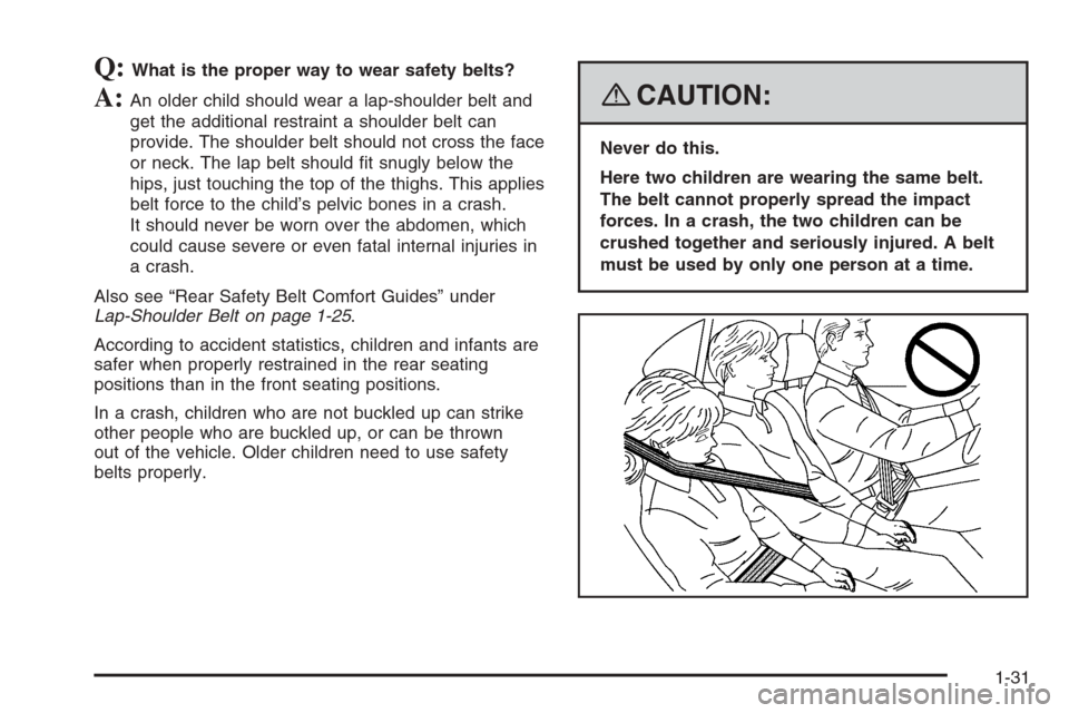 CHEVROLET TRAIL BLAZER 2008 1.G Owners Guide Q:What is the proper way to wear safety belts?
A:An older child should wear a lap-shoulder belt and
get the additional restraint a shoulder belt can
provide. The shoulder belt should not cross the fac
