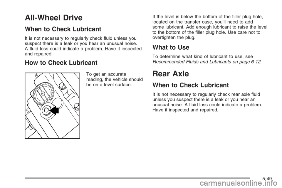 CHEVROLET TRAIL BLAZER 2008 1.G Owners Manual All-Wheel Drive
When to Check Lubricant
It is not necessary to regularly check �uid unless you
suspect there is a leak or you hear an unusual noise.
A �uid loss could indicate a problem. Have it inspe