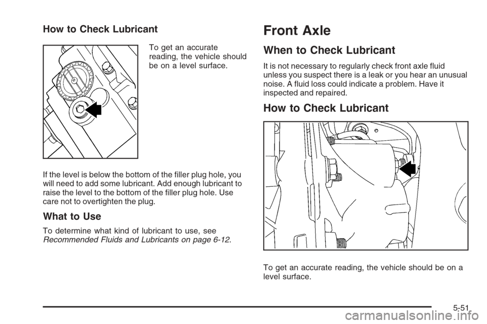 CHEVROLET TRAIL BLAZER 2008 1.G Owners Manual How to Check Lubricant
To get an accurate
reading, the vehicle should
be on a level surface.
If the level is below the bottom of the �ller plug hole, you
will need to add some lubricant. Add enough lu