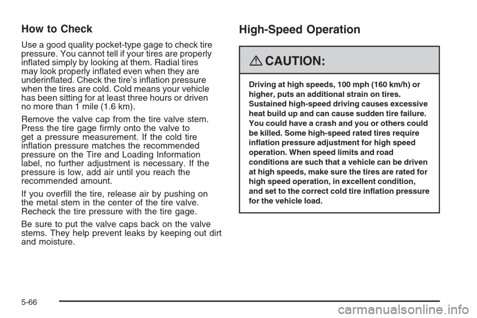 CHEVROLET TRAIL BLAZER 2008 1.G Owners Manual How to Check
Use a good quality pocket-type gage to check tire
pressure. You cannot tell if your tires are properly
in�ated simply by looking at them. Radial tires
may look properly in�ated even when 