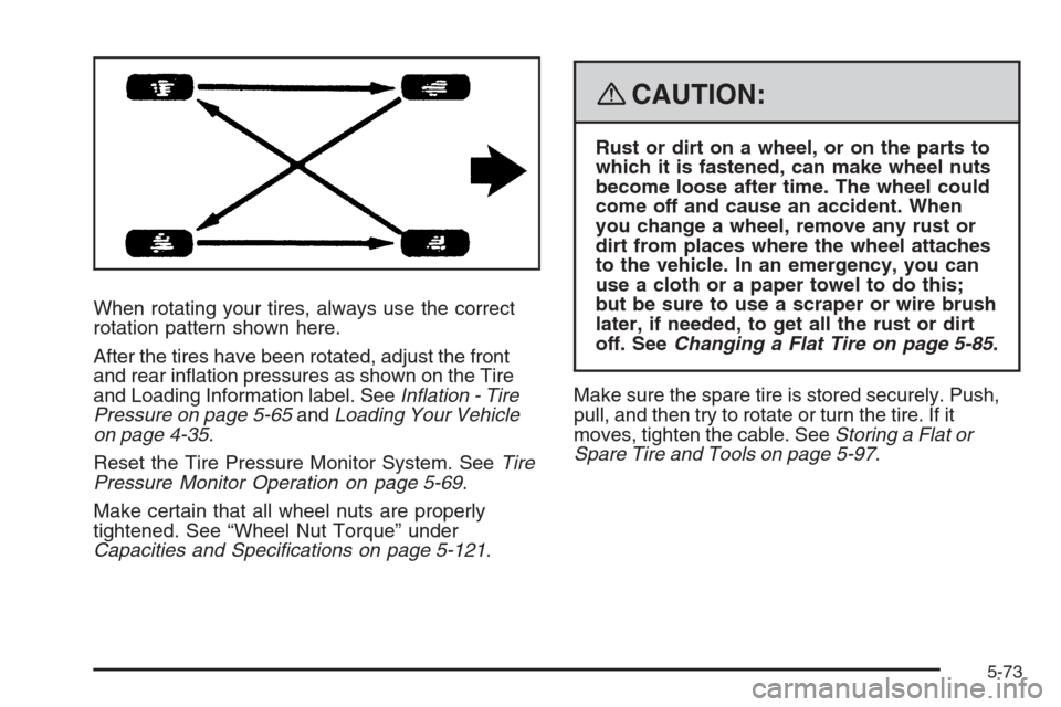 CHEVROLET TRAIL BLAZER 2008 1.G Owners Manual When rotating your tires, always use the correct
rotation pattern shown here.
After the tires have been rotated, adjust the front
and rear in�ation pressures as shown on the Tire
and Loading Informati