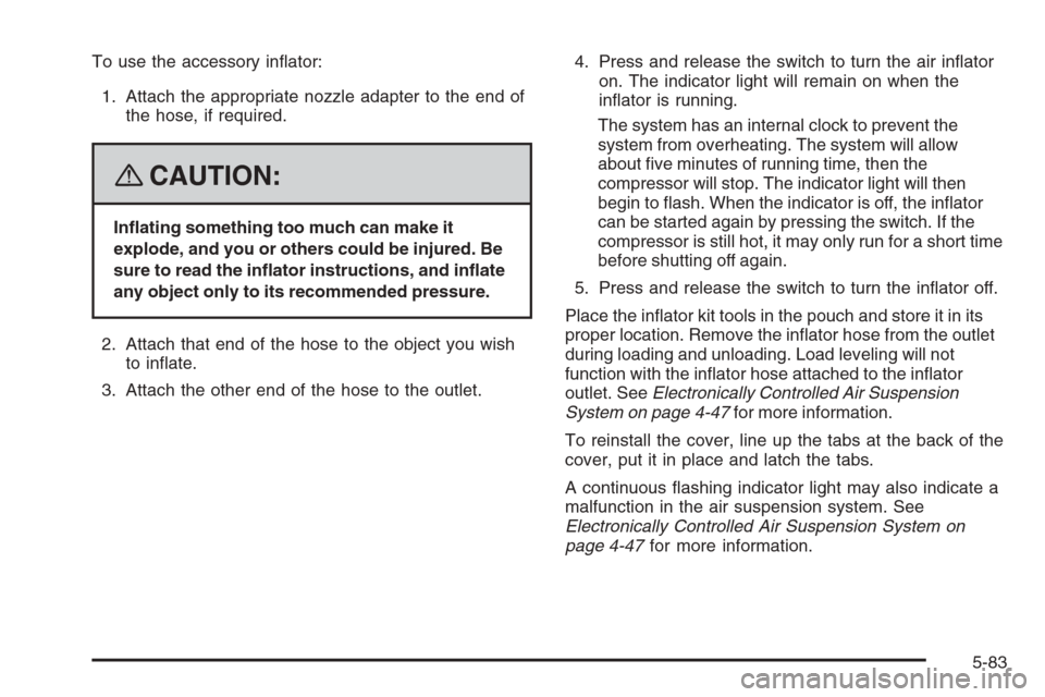 CHEVROLET TRAIL BLAZER 2008 1.G Owners Manual To use the accessory in�ator:
1. Attach the appropriate nozzle adapter to the end of
the hose, if required.
{CAUTION:
In�ating something too much can make it
explode, and you or others could be injure